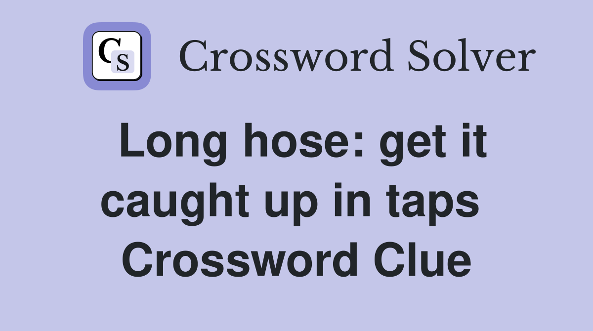 Long hose: get it caught up in taps  Crossword Clue
