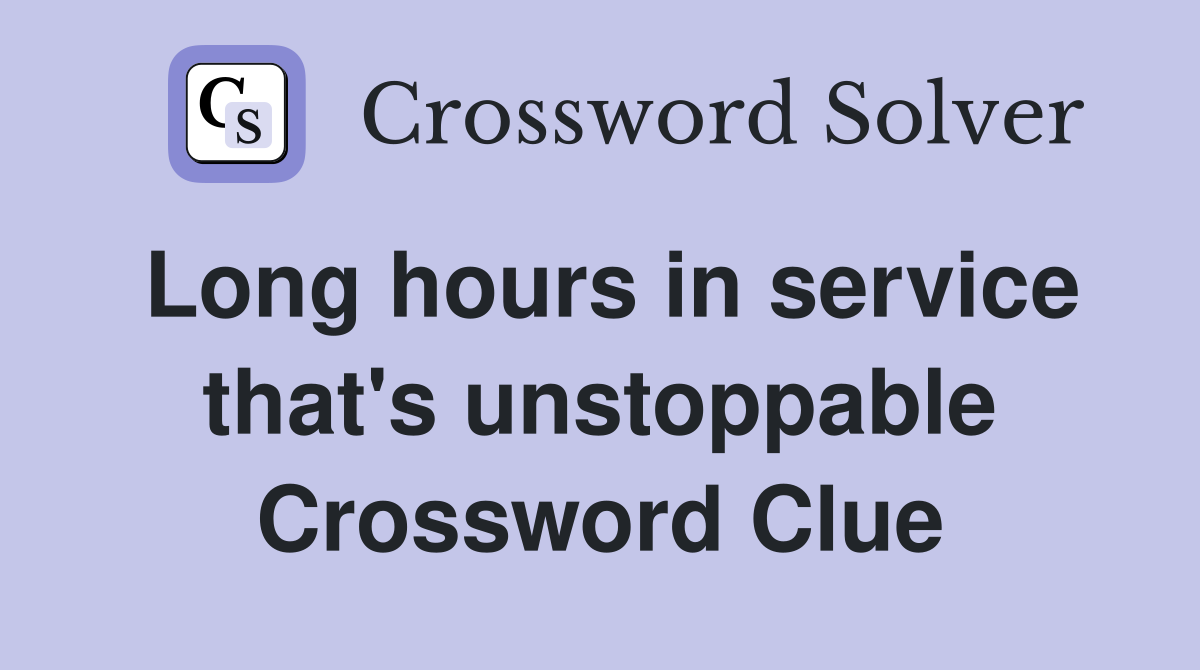 Long hours in service that's unstoppable Crossword Clue