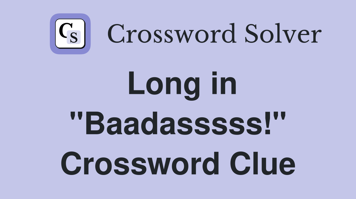 Long in "Baadasssss!" Crossword Clue