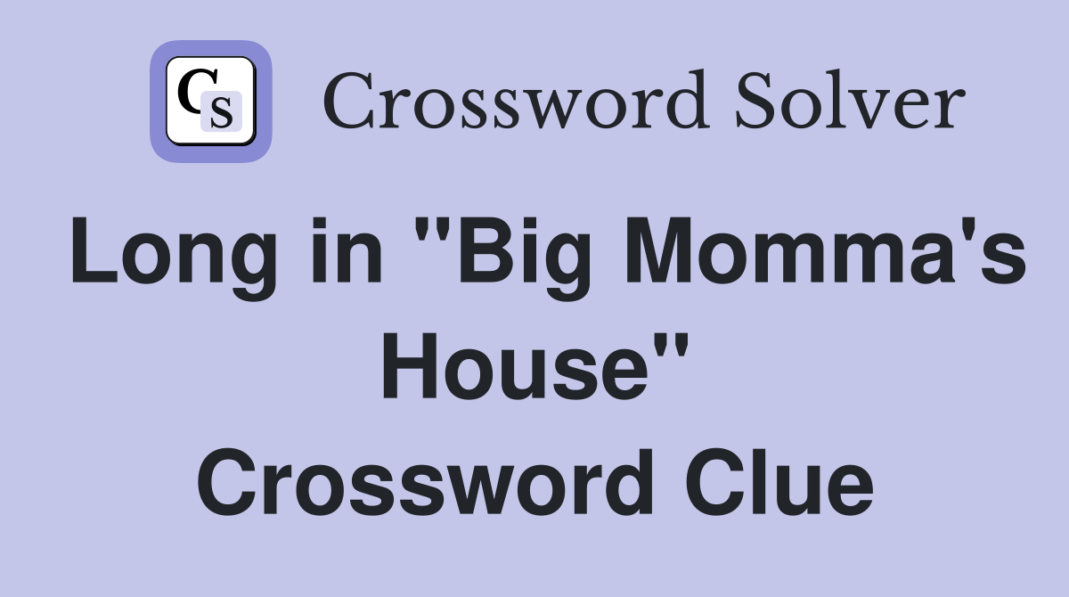 Long in "Big Momma's House" Crossword Clue