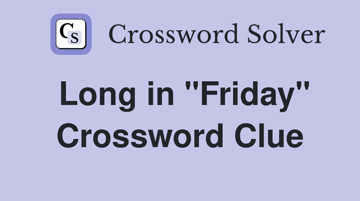 Long in "Friday" Crossword Clue