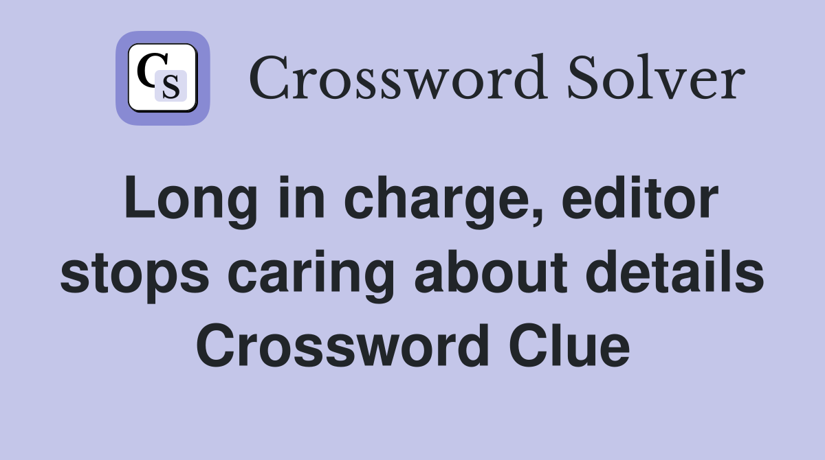 Long in charge, editor stops caring about details Crossword Clue