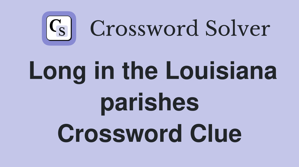 Long in the Louisiana parishes Crossword Clue