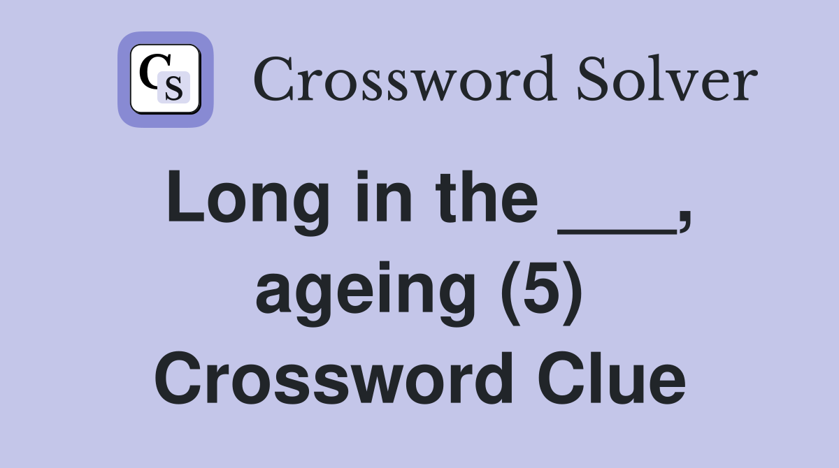 Long in the ___, ageing (5) Crossword Clue