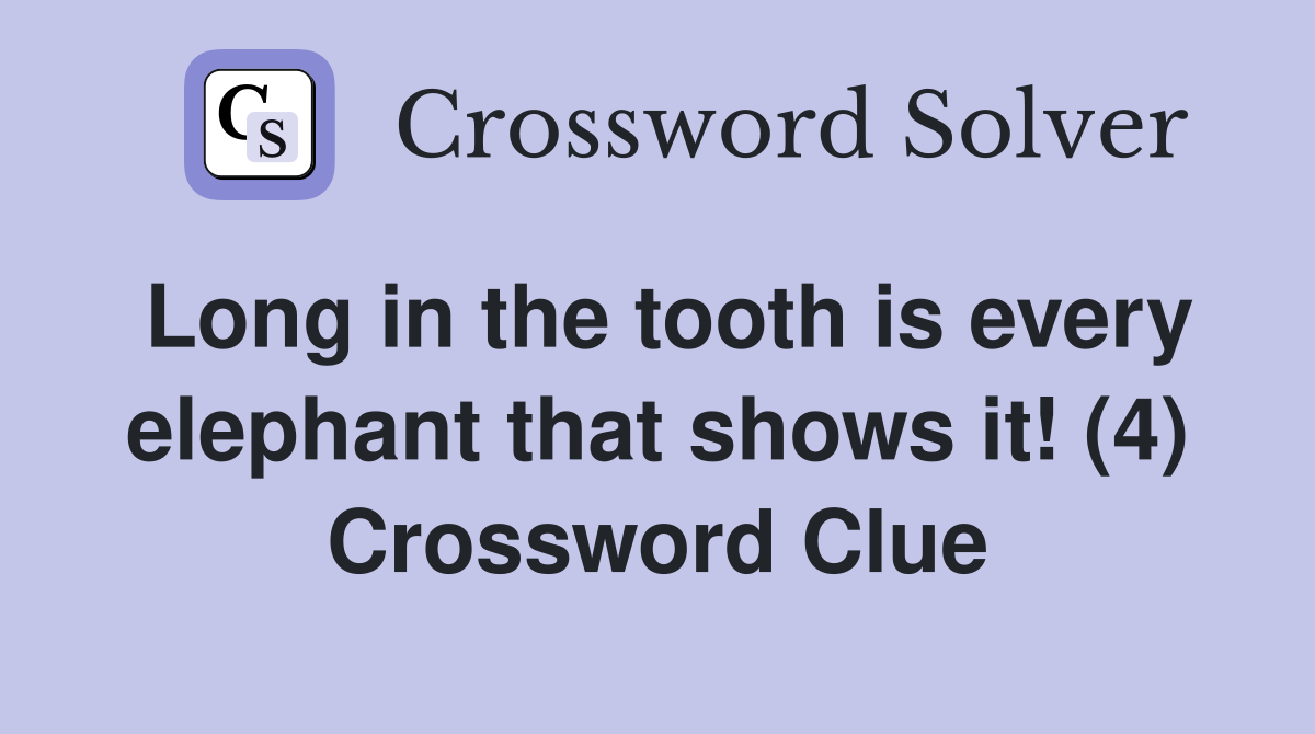 Long in the tooth is every elephant that shows it! (4) Crossword Clue