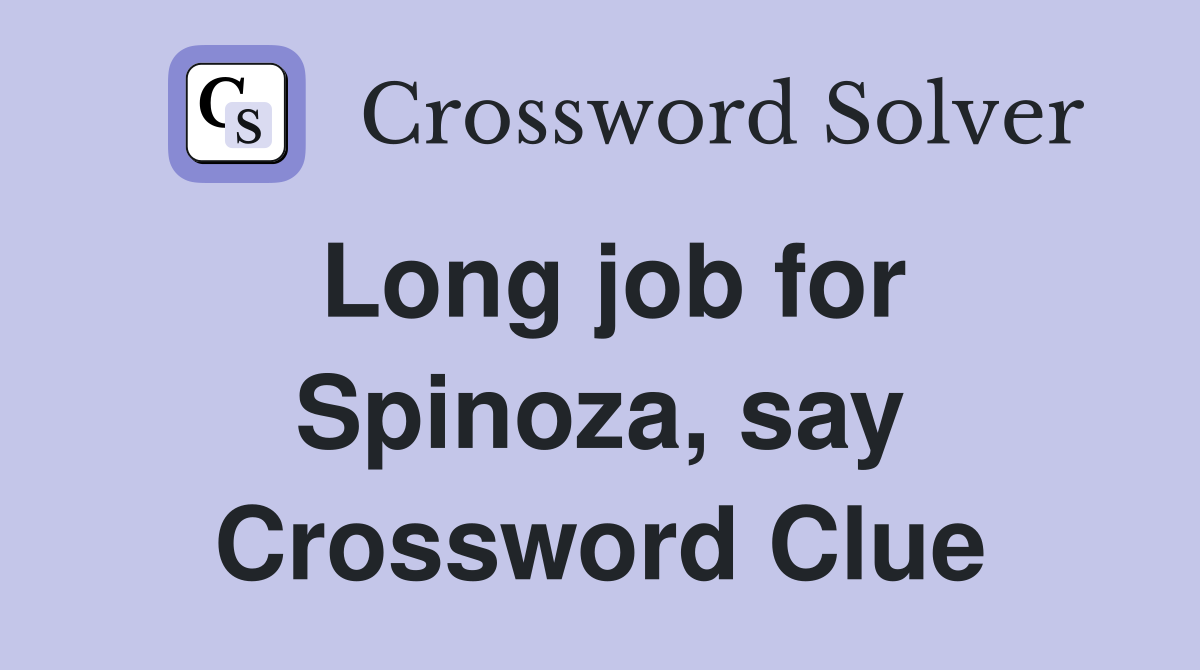 Long job for Spinoza, say Crossword Clue