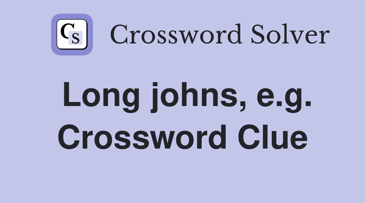 Long johns, e.g. Crossword Clue