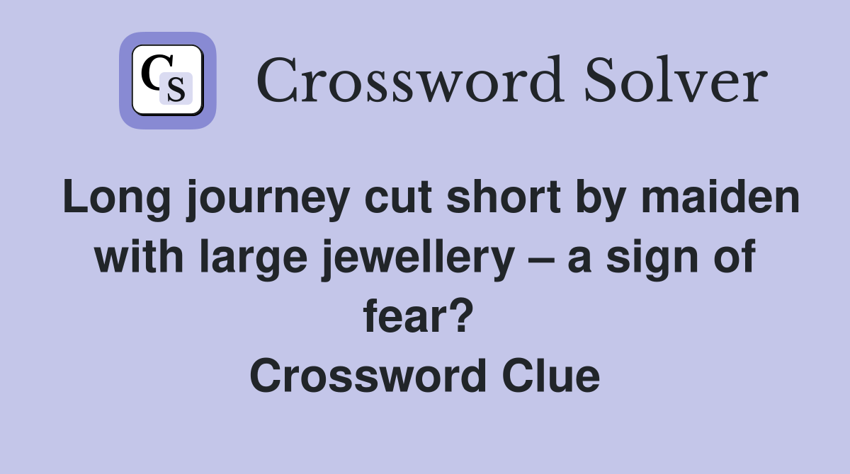 Long journey cut short by maiden with large jewellery – a sign of fear?  Crossword Clue