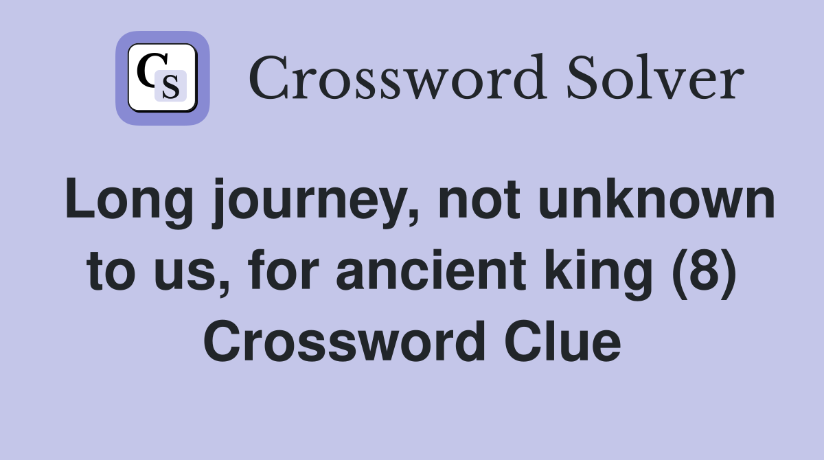 Long journey, not unknown to us, for ancient king (8) Crossword Clue