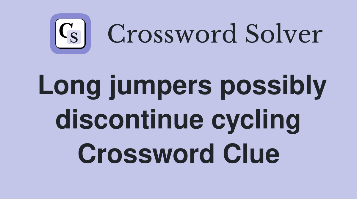 Long jumpers possibly discontinue cycling Crossword Clue