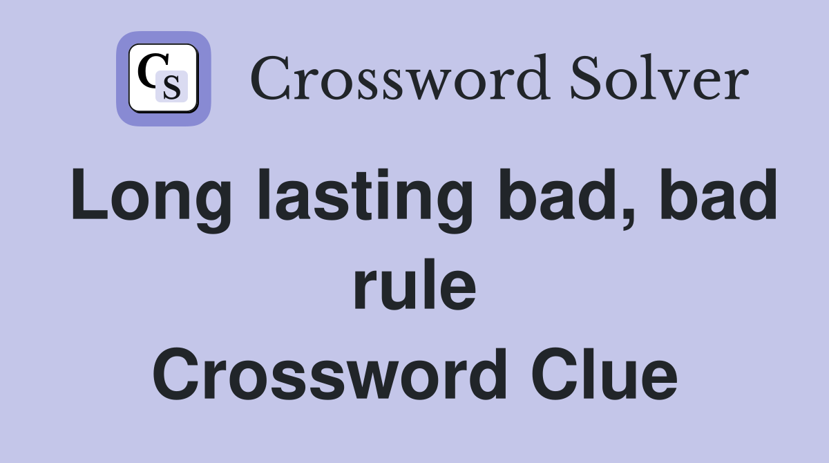 Long lasting bad, bad rule Crossword Clue