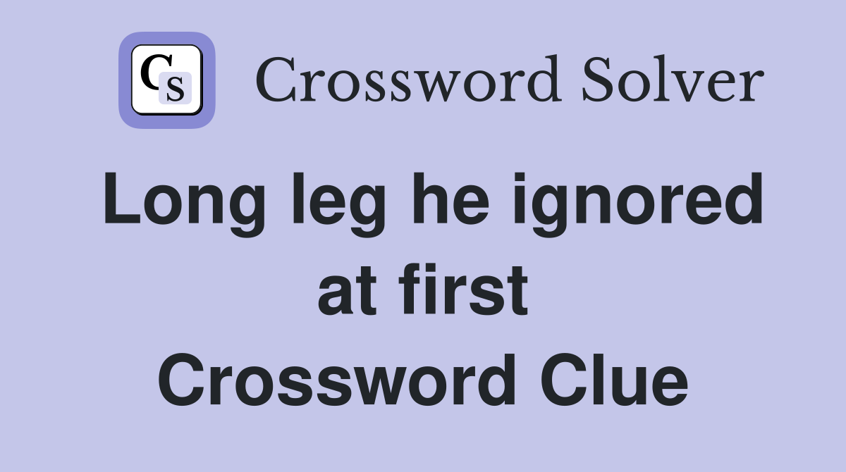 Long leg he ignored at first Crossword Clue