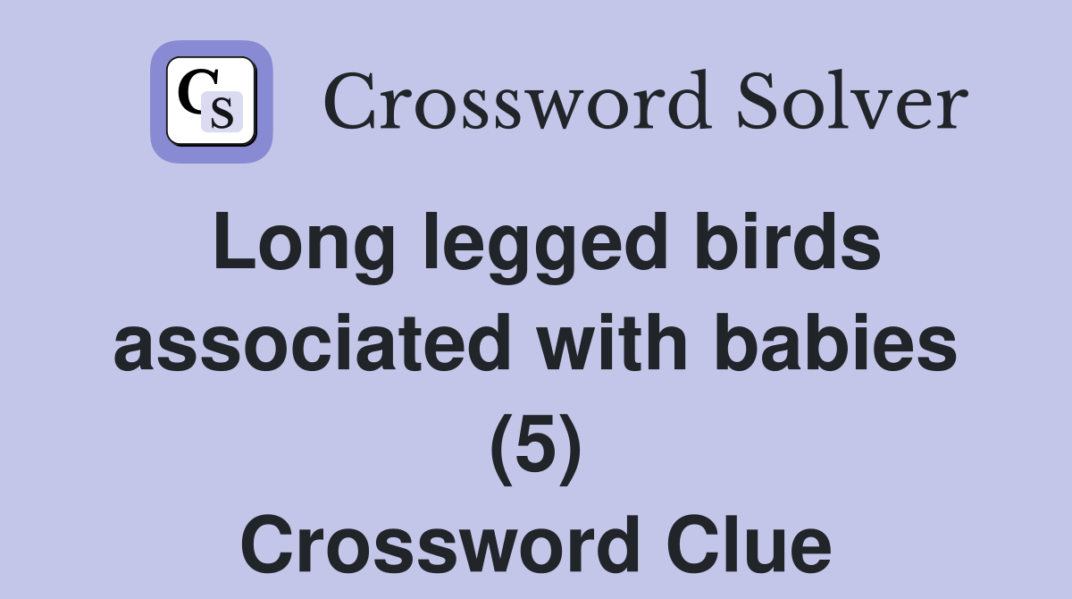 Long legged birds associated with babies (5) Crossword Clue