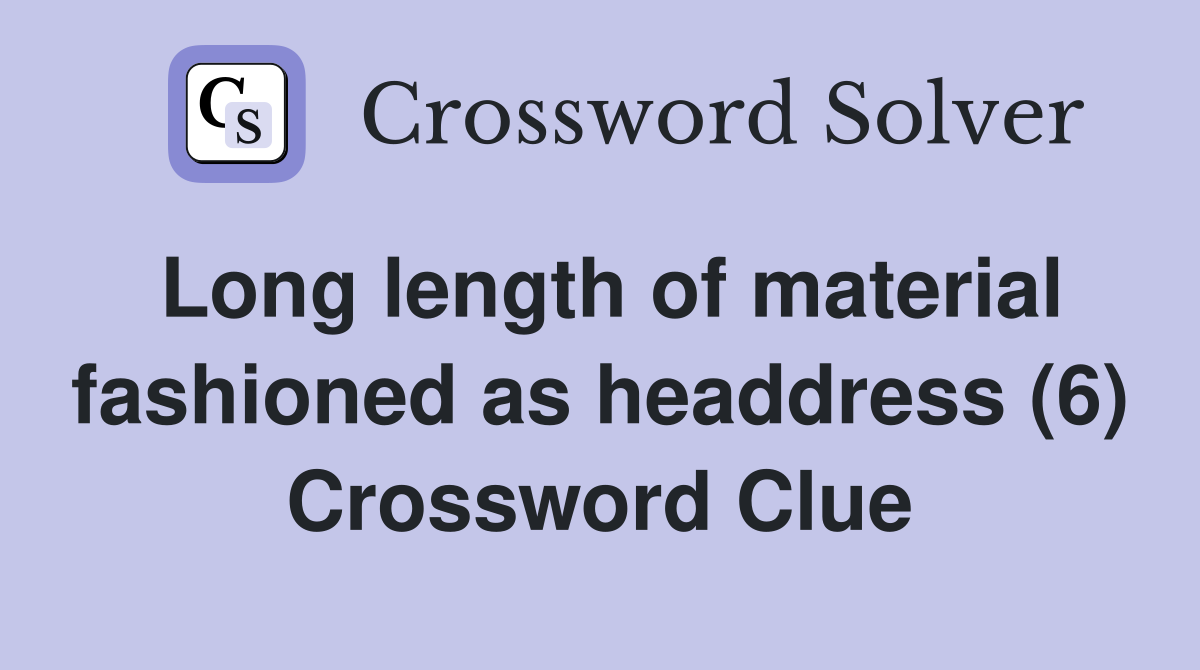 Long length of material fashioned as headdress (6) Crossword Clue