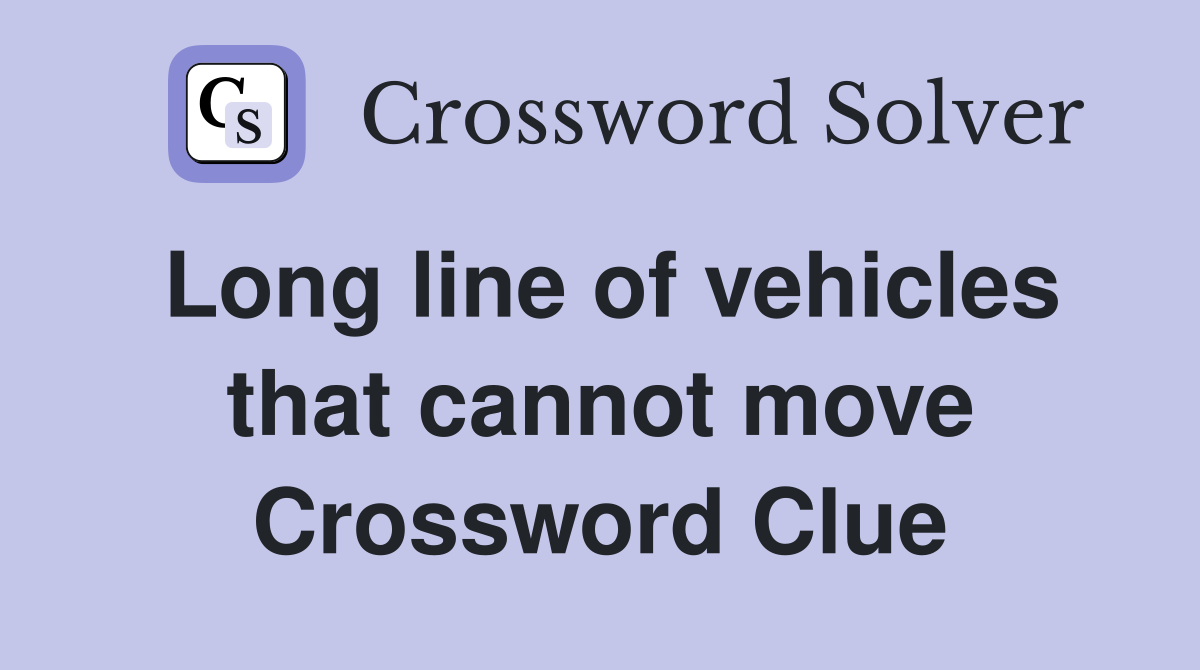 Long line of vehicles that cannot move Crossword Clue