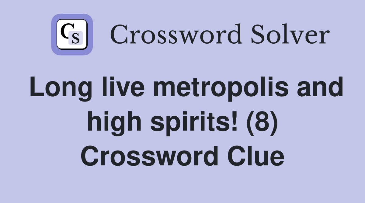 Long live metropolis and high spirits! (8) Crossword Clue
