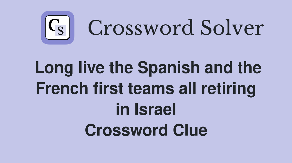 Long live the Spanish and the French first teams all retiring in Israel Crossword Clue
