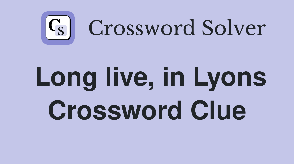 Long live, in Lyons Crossword Clue