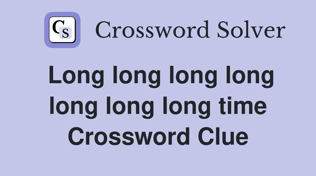 Long long long long long long long time Crossword Clue