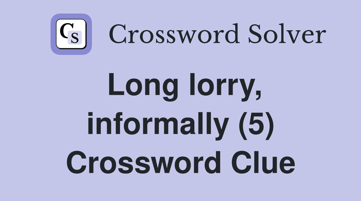 Long lorry, informally (5) Crossword Clue