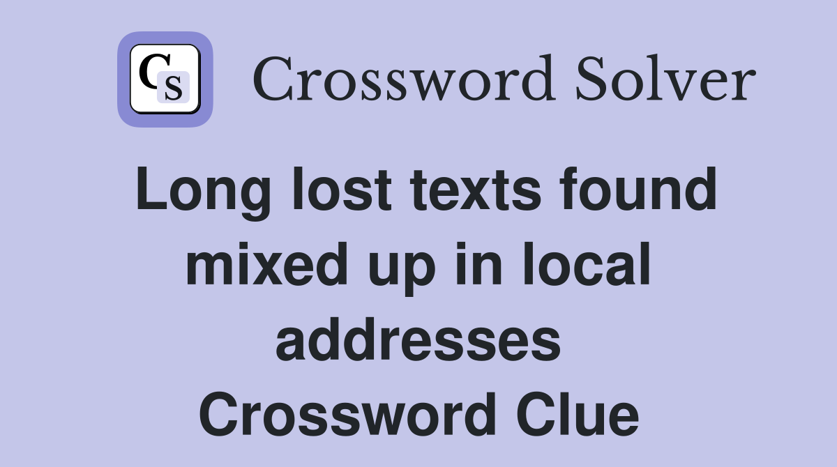 Long lost texts found mixed up in local addresses Crossword Clue