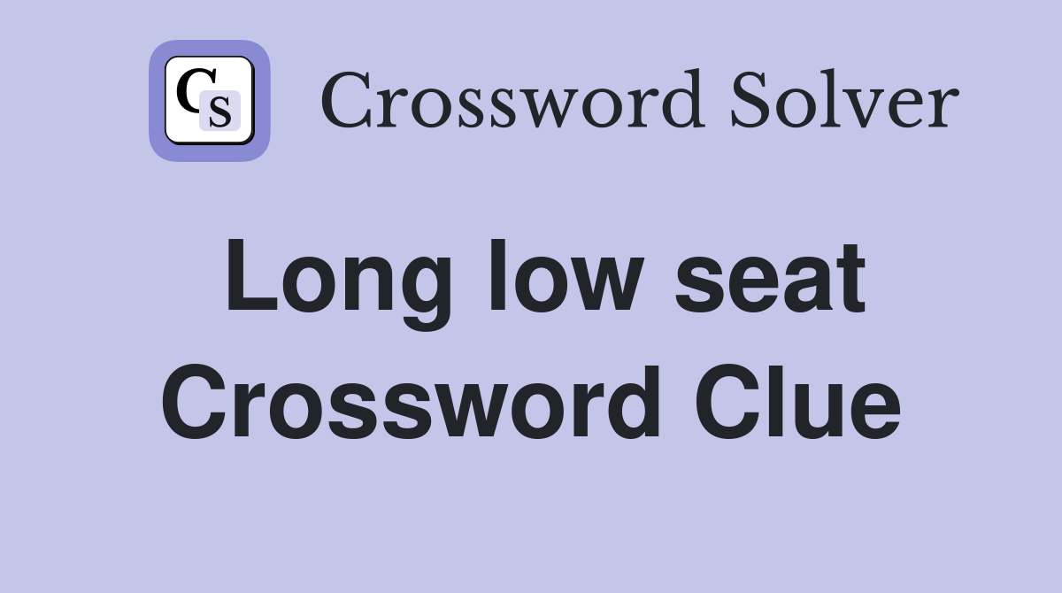 Long low seat Crossword Clue