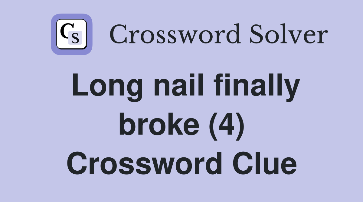 Long nail finally broke (4) Crossword Clue