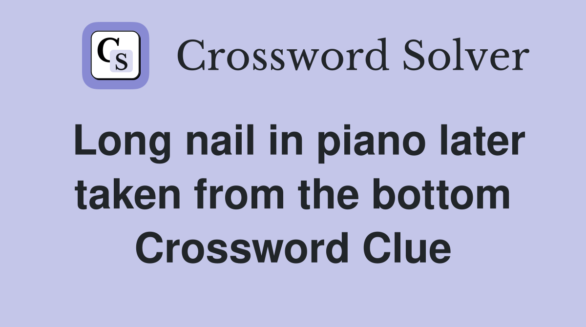 Long nail in piano later taken from the bottom Crossword Clue