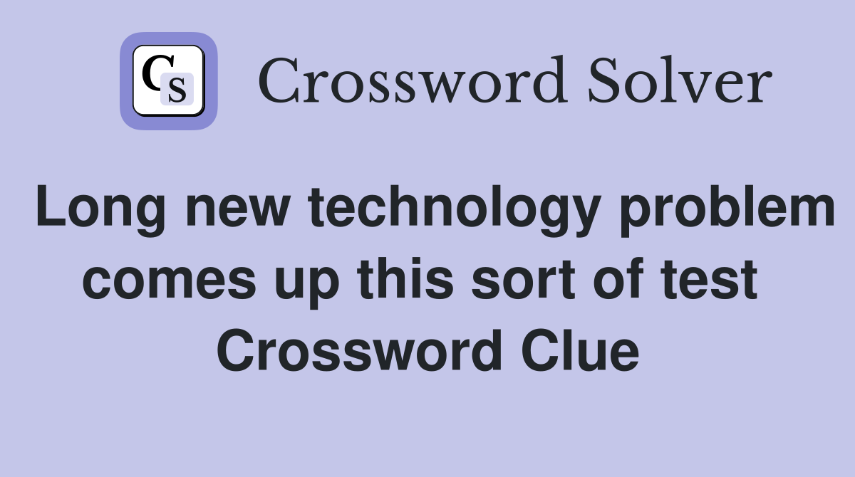 Long new technology problem comes up this sort of test  Crossword Clue