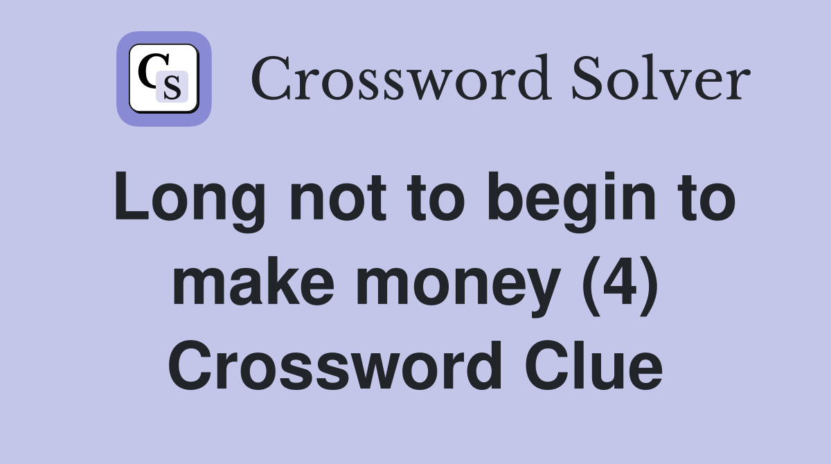 Long not to begin to make money (4) Crossword Clue