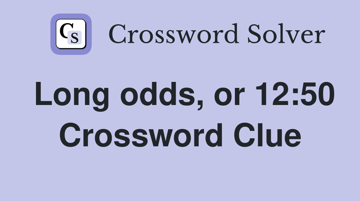 Long odds, or 12:50 Crossword Clue
