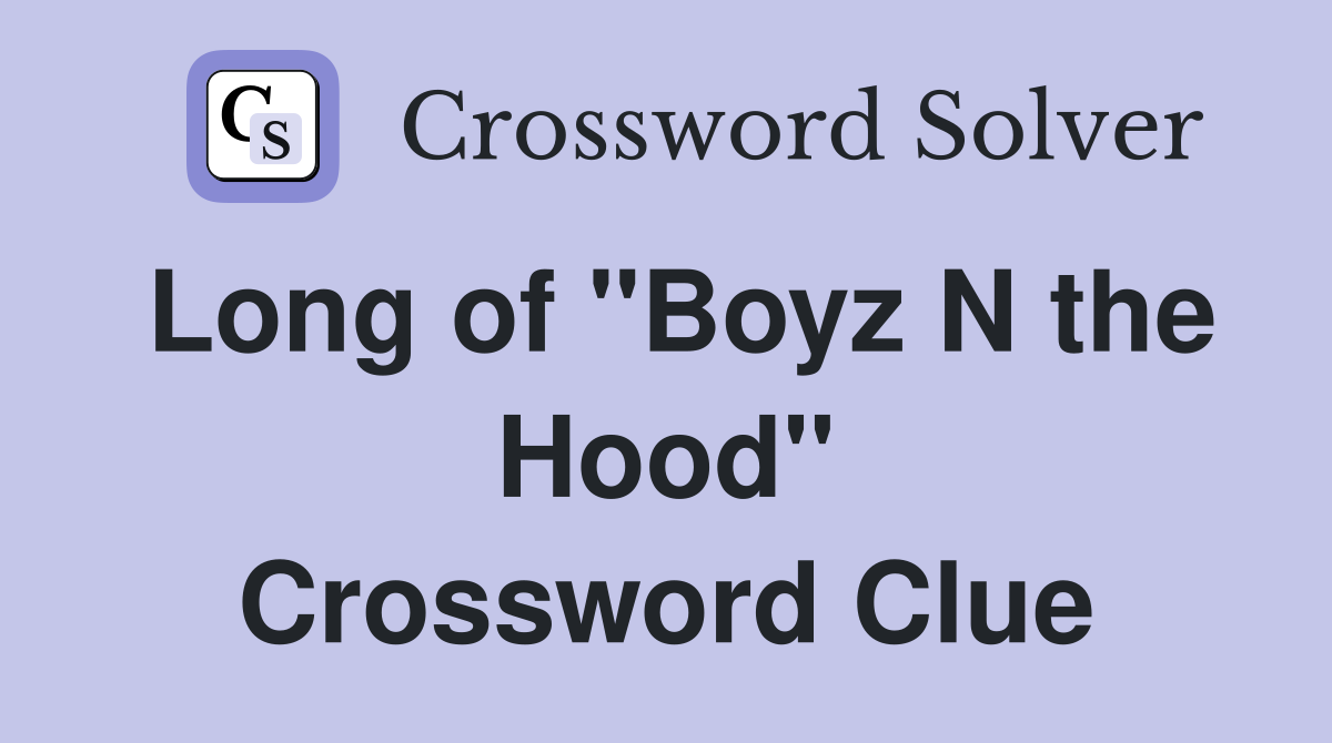 Long of "Boyz N the Hood" Crossword Clue