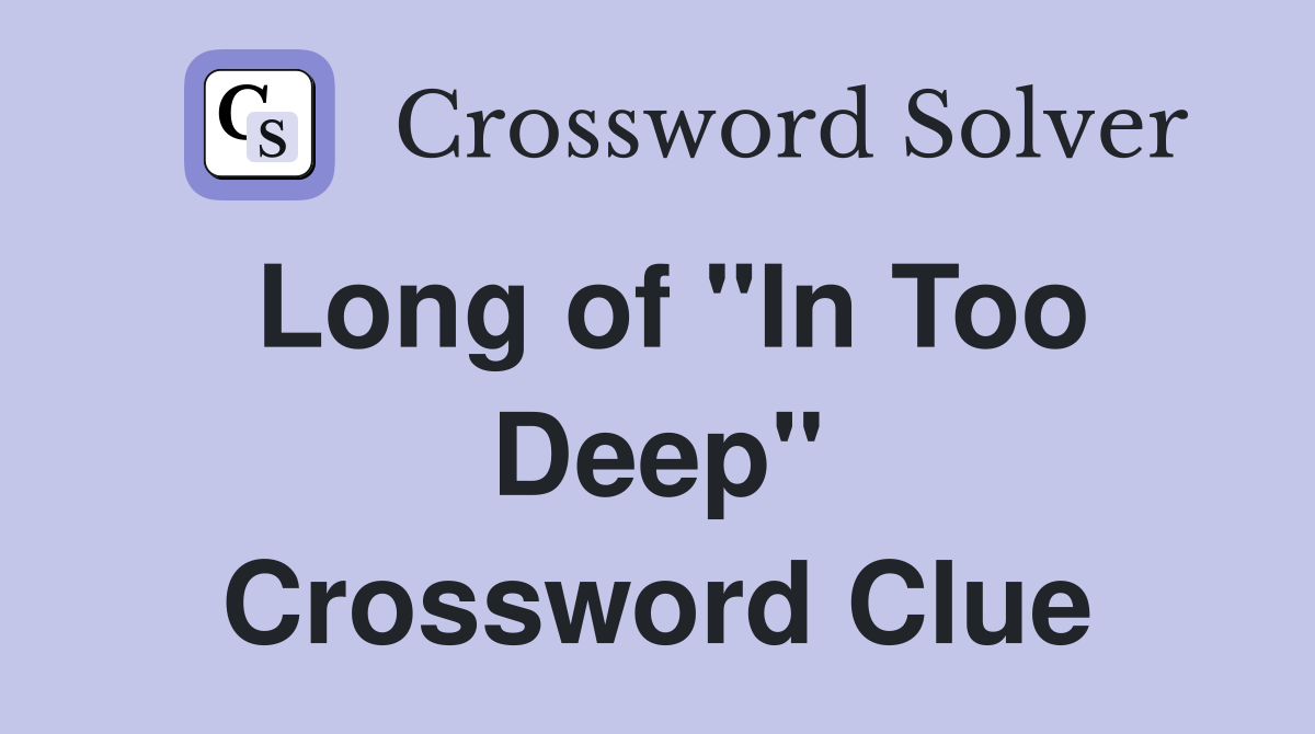 Long of "In Too Deep" Crossword Clue