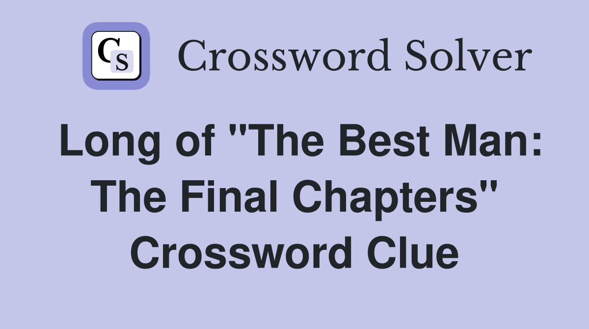 Long of "The Best Man: The Final Chapters" Crossword Clue