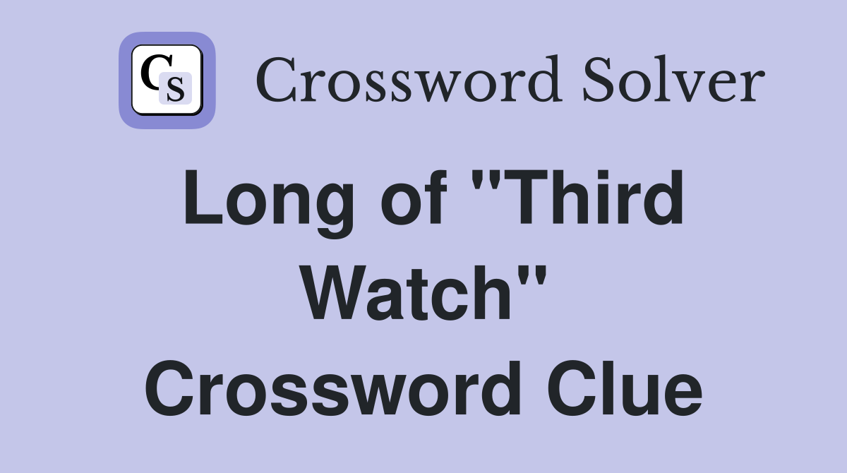 Long of "Third Watch" Crossword Clue