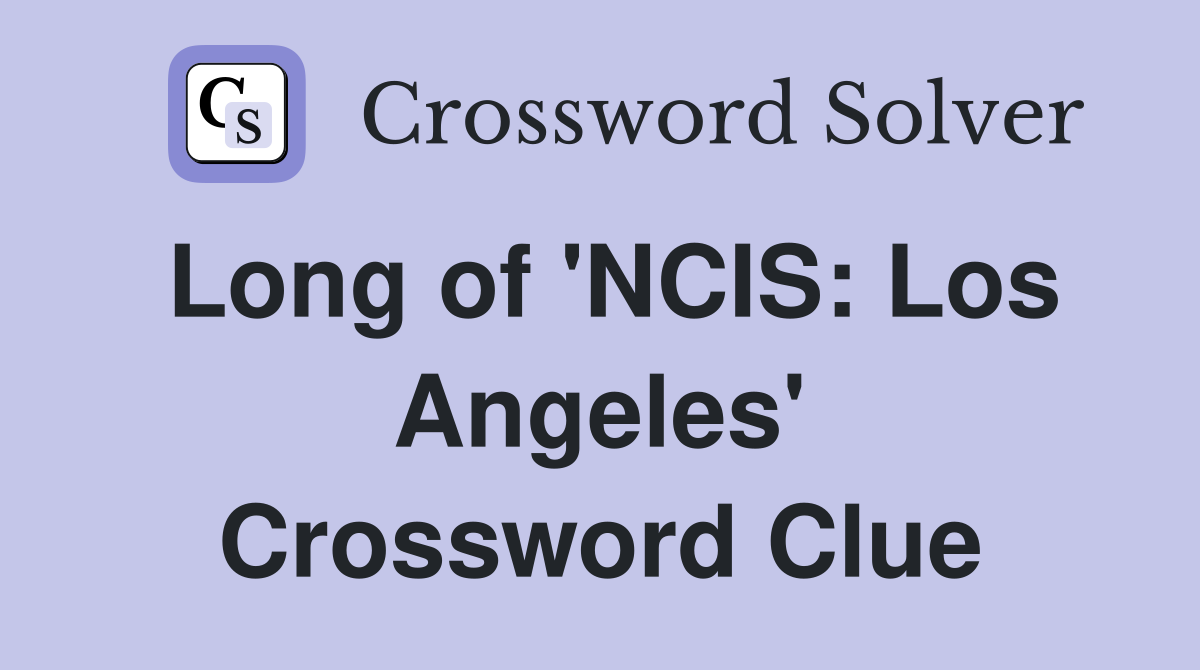 Long of 'NCIS: Los Angeles' Crossword Clue