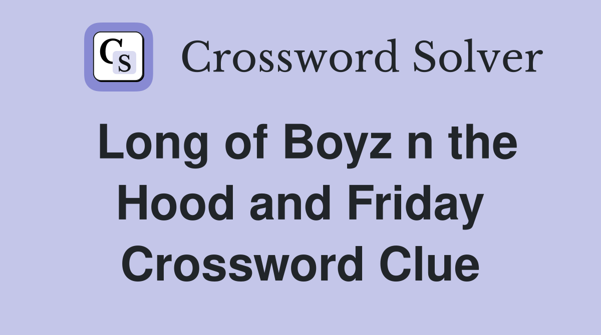 Long of Boyz n the Hood and Friday Crossword Clue