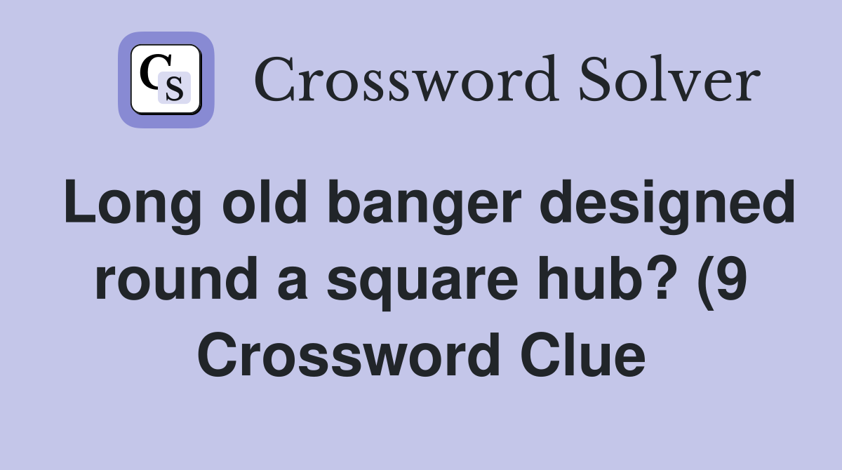 Long old banger designed round a square hub? (9) Crossword Clue Long old banger designed round a square hub? (9) Crossword Clue