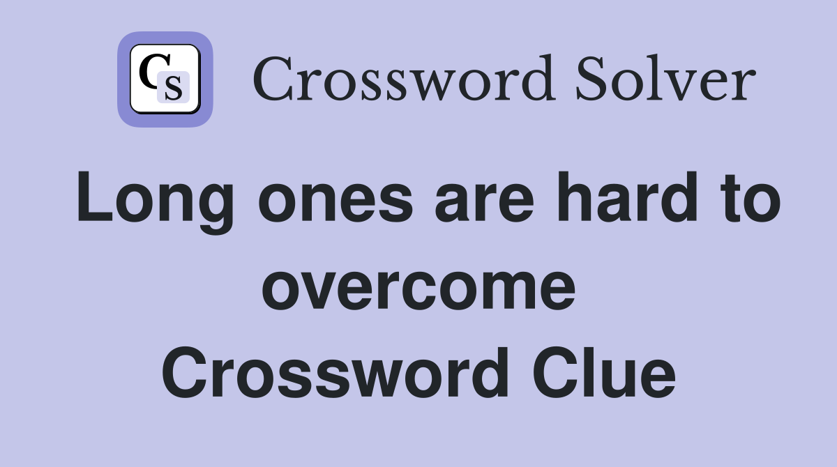 Long ones are hard to overcome Crossword Clue