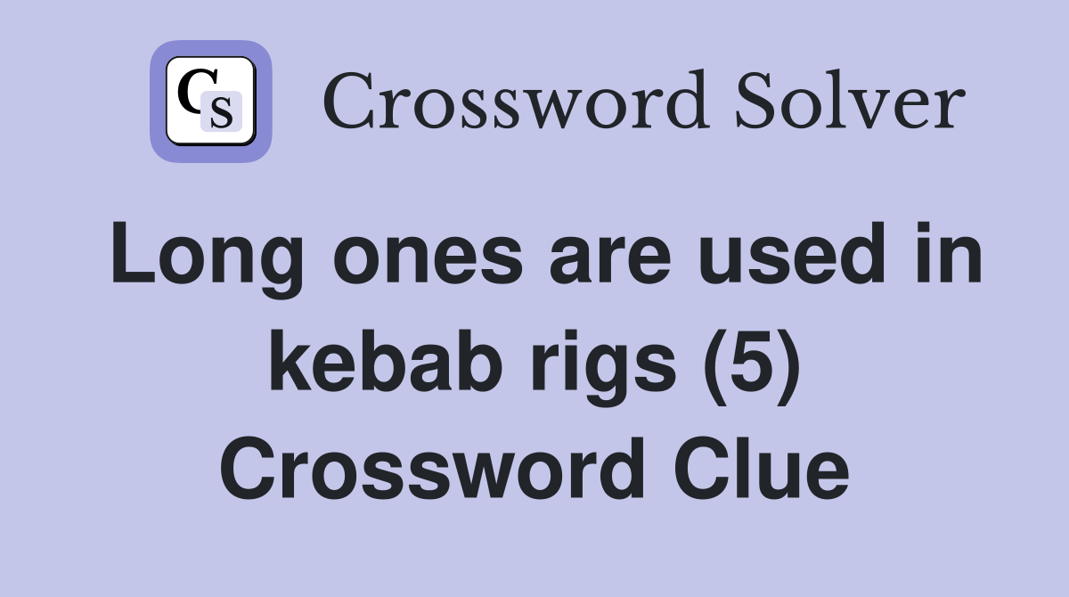 Long ones are used in kebab rigs (5) Crossword Clue