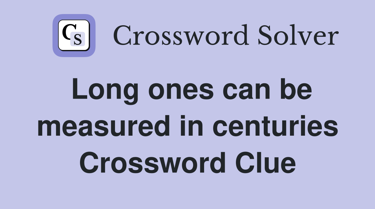 Long ones can be measured in centuries Crossword Clue