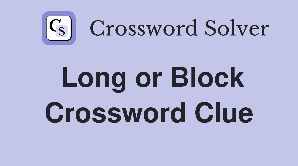 Long or Block Crossword Clue