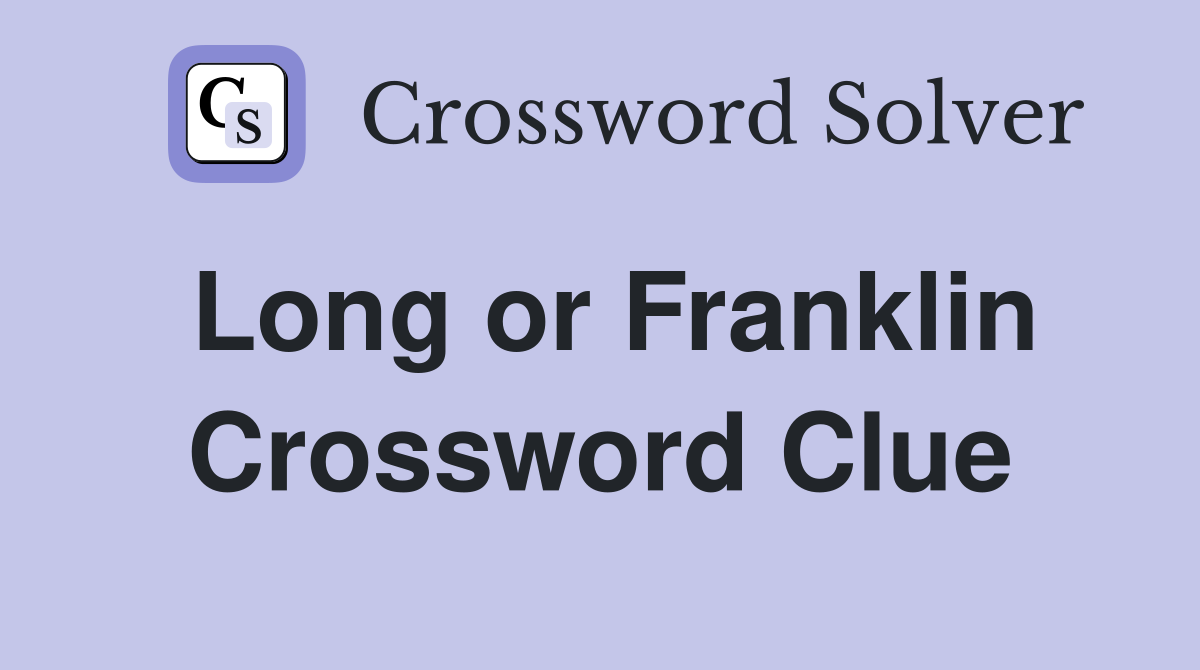 Long or Franklin Crossword Clue