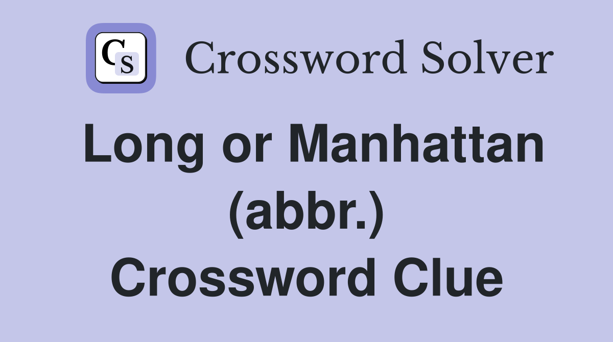 Long or Manhattan (abbr.) Crossword Clue