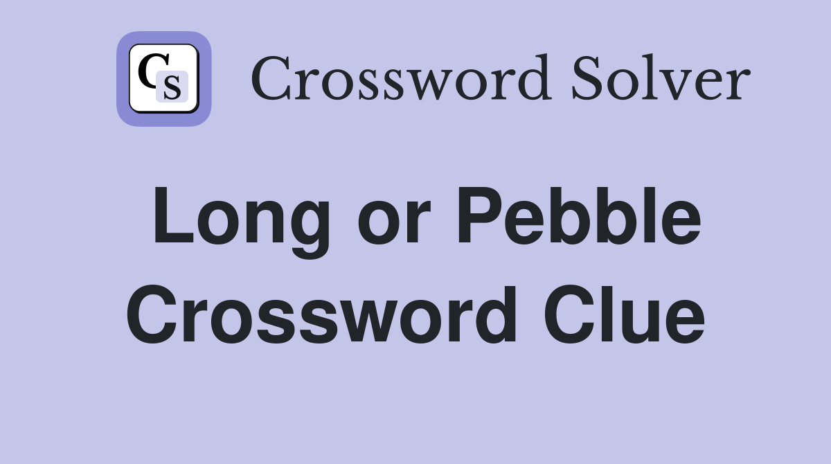 Long or Pebble Crossword Clue
