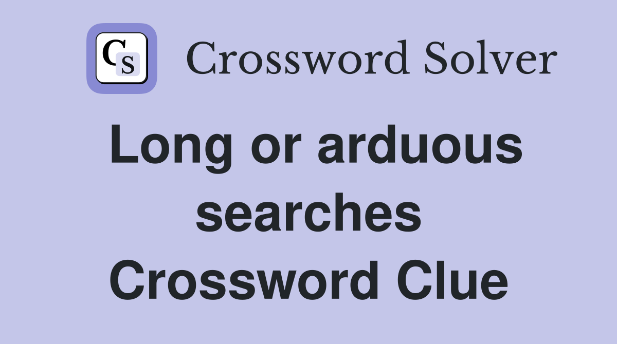 Long or arduous searches Crossword Clue