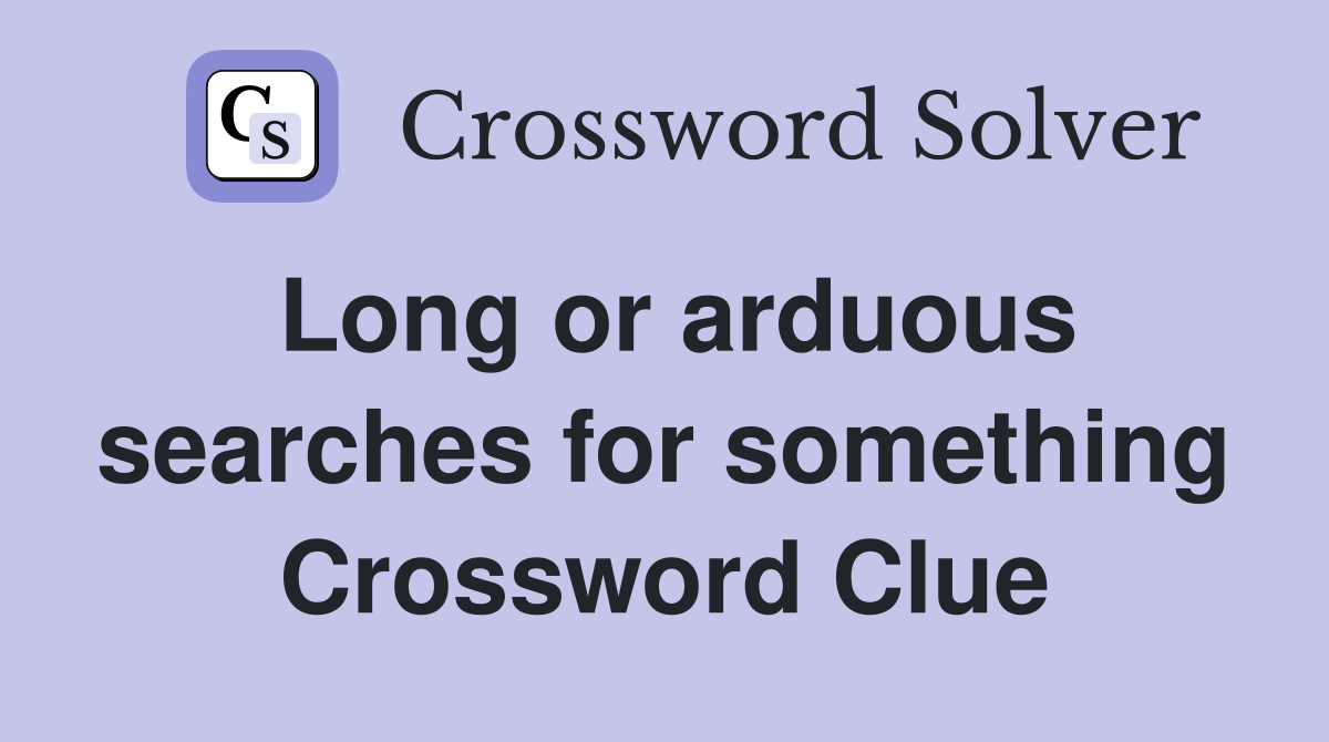 Long or arduous searches for something Crossword Clue