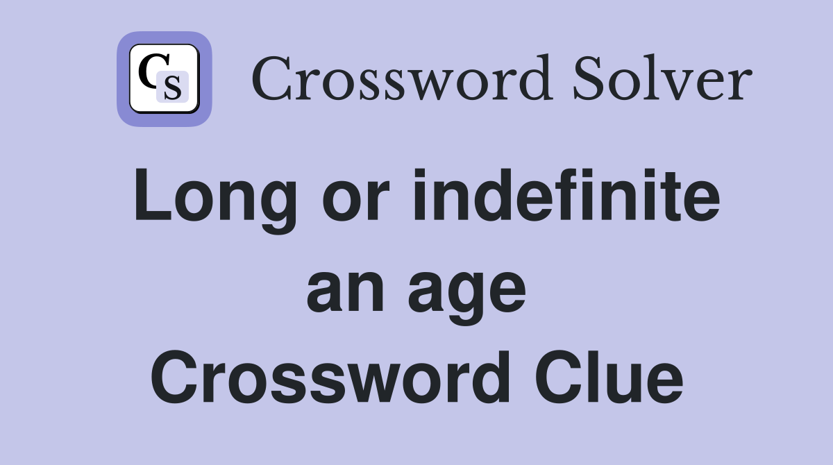 Long or indefinite an age Crossword Clue