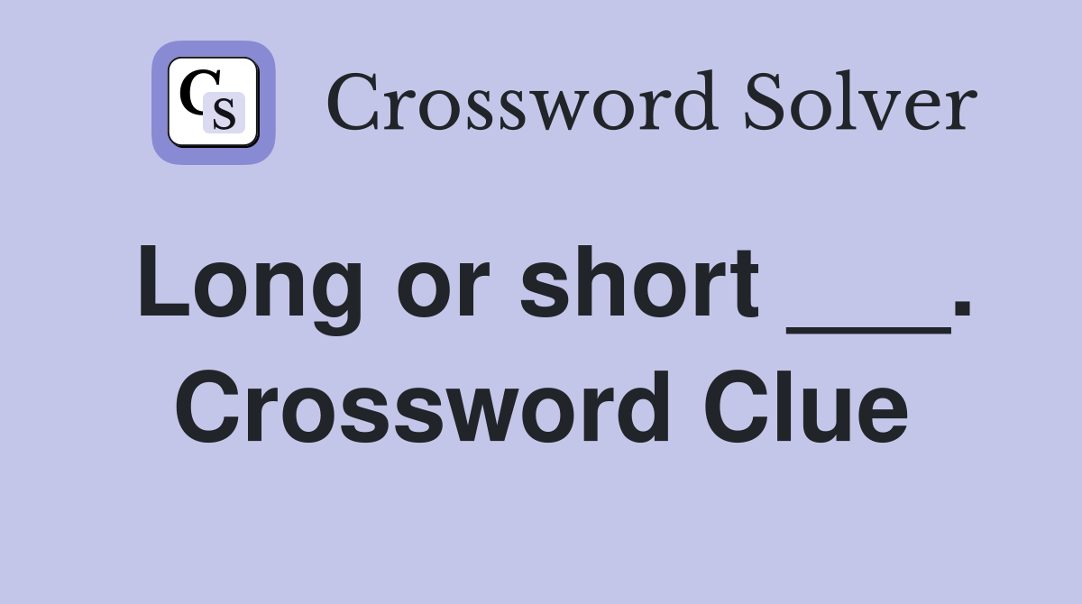 Long or short ___. Crossword Clue