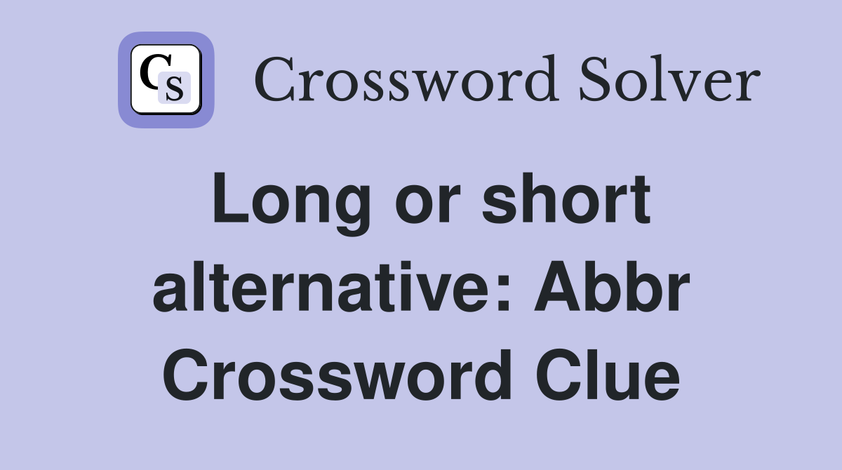 Long or short alternative: Abbr Crossword Clue